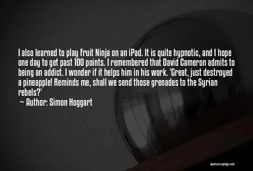 Simon Hoggart Quotes: I Also Learned To Play Fruit Ninja On An Ipad. It Is Quite Hypnotic, And I Hope One Day To