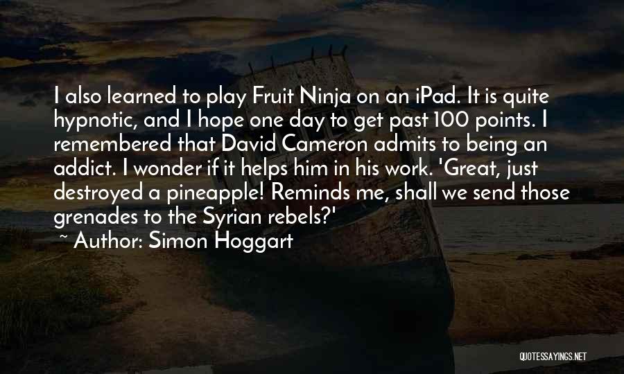 Simon Hoggart Quotes: I Also Learned To Play Fruit Ninja On An Ipad. It Is Quite Hypnotic, And I Hope One Day To