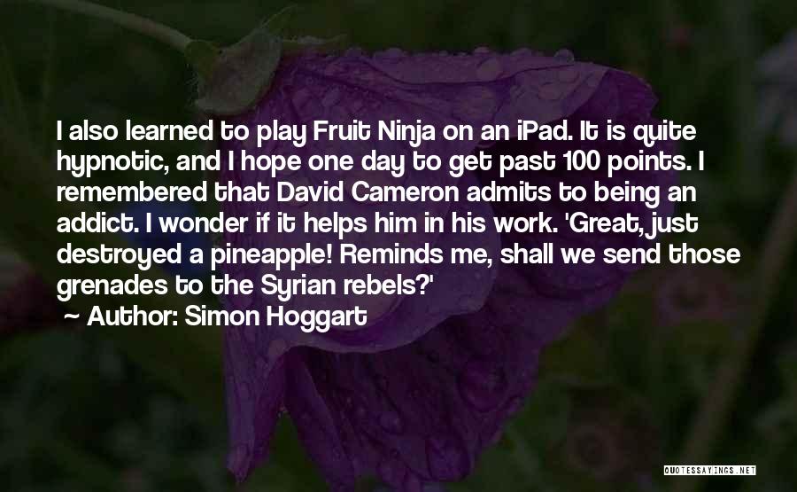 Simon Hoggart Quotes: I Also Learned To Play Fruit Ninja On An Ipad. It Is Quite Hypnotic, And I Hope One Day To