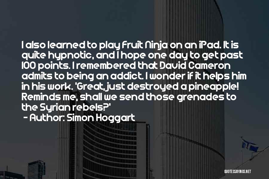 Simon Hoggart Quotes: I Also Learned To Play Fruit Ninja On An Ipad. It Is Quite Hypnotic, And I Hope One Day To