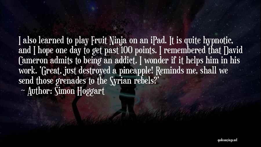 Simon Hoggart Quotes: I Also Learned To Play Fruit Ninja On An Ipad. It Is Quite Hypnotic, And I Hope One Day To