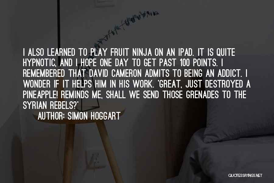 Simon Hoggart Quotes: I Also Learned To Play Fruit Ninja On An Ipad. It Is Quite Hypnotic, And I Hope One Day To