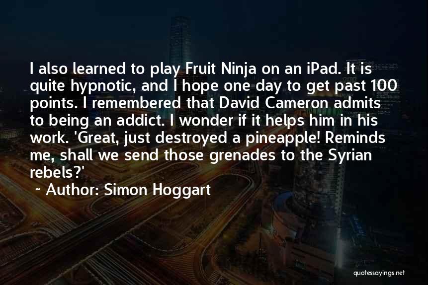 Simon Hoggart Quotes: I Also Learned To Play Fruit Ninja On An Ipad. It Is Quite Hypnotic, And I Hope One Day To