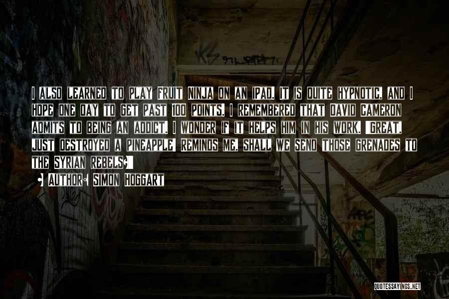 Simon Hoggart Quotes: I Also Learned To Play Fruit Ninja On An Ipad. It Is Quite Hypnotic, And I Hope One Day To