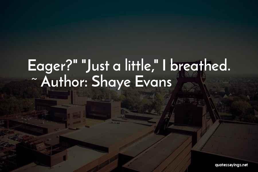 Shaye Evans Quotes: Eager? Just A Little, I Breathed.