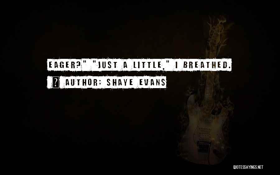 Shaye Evans Quotes: Eager? Just A Little, I Breathed.