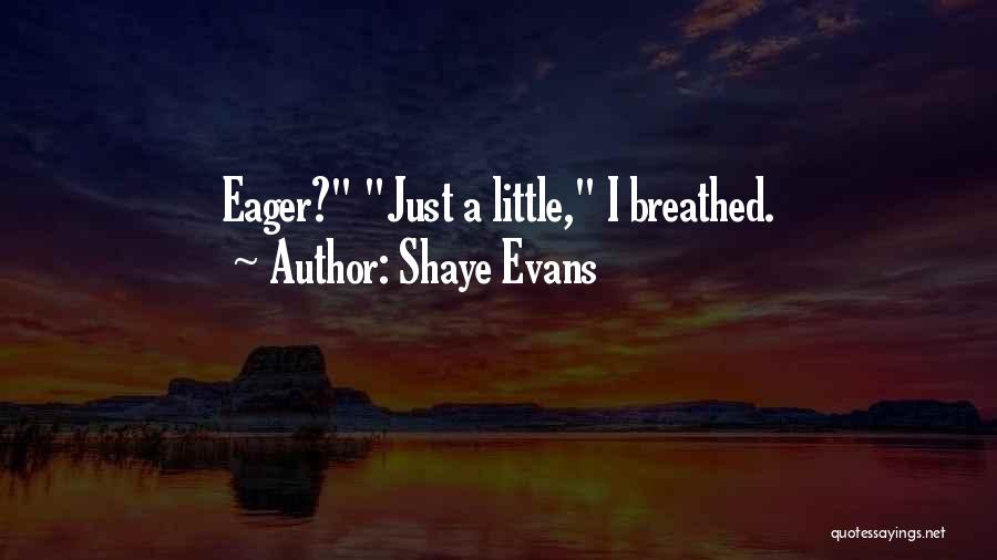 Shaye Evans Quotes: Eager? Just A Little, I Breathed.