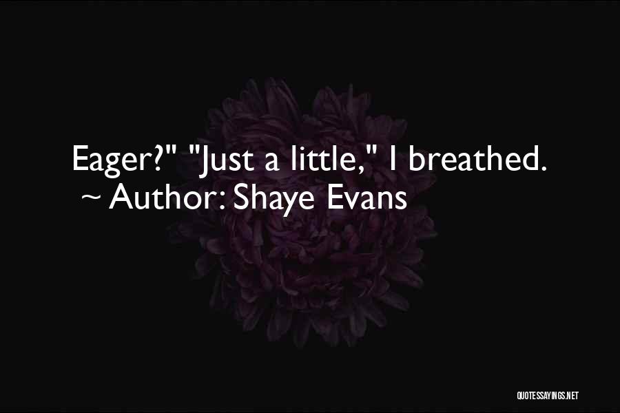 Shaye Evans Quotes: Eager? Just A Little, I Breathed.