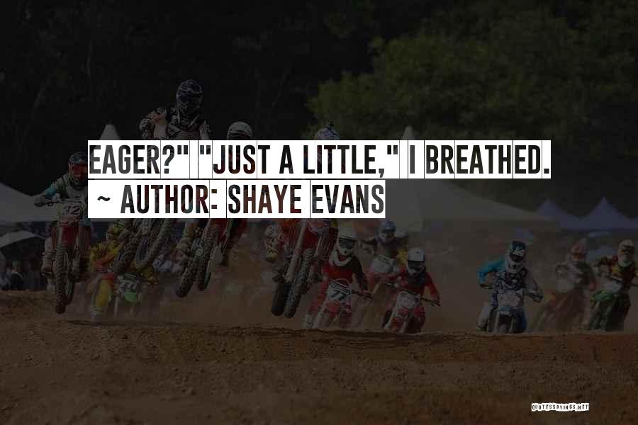 Shaye Evans Quotes: Eager? Just A Little, I Breathed.