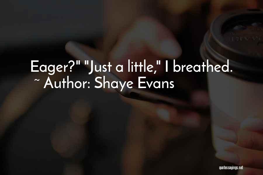 Shaye Evans Quotes: Eager? Just A Little, I Breathed.