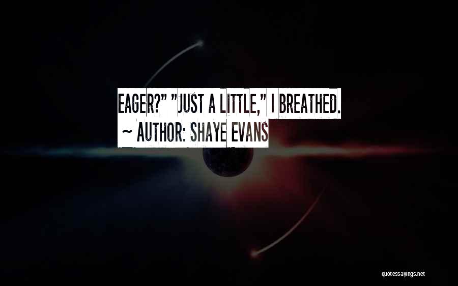Shaye Evans Quotes: Eager? Just A Little, I Breathed.