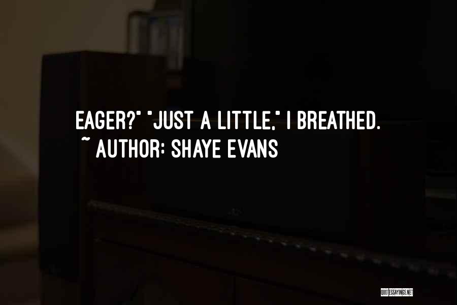 Shaye Evans Quotes: Eager? Just A Little, I Breathed.