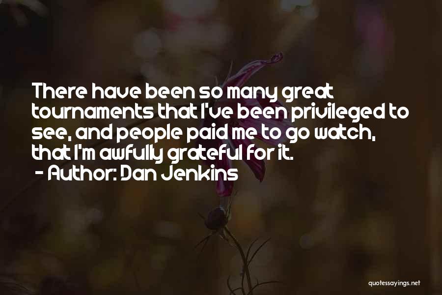 Dan Jenkins Quotes: There Have Been So Many Great Tournaments That I've Been Privileged To See, And People Paid Me To Go Watch,