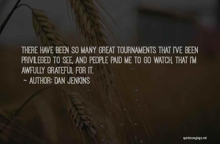 Dan Jenkins Quotes: There Have Been So Many Great Tournaments That I've Been Privileged To See, And People Paid Me To Go Watch,