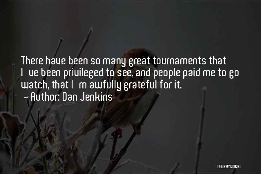 Dan Jenkins Quotes: There Have Been So Many Great Tournaments That I've Been Privileged To See, And People Paid Me To Go Watch,