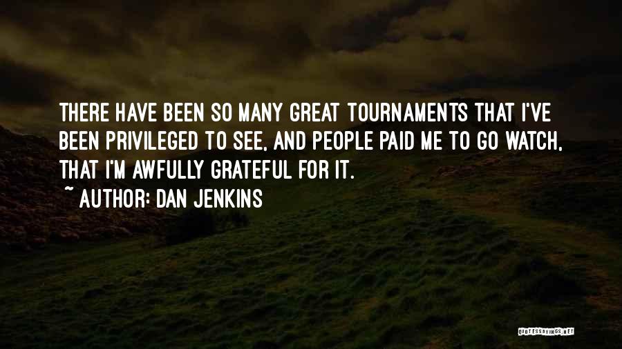 Dan Jenkins Quotes: There Have Been So Many Great Tournaments That I've Been Privileged To See, And People Paid Me To Go Watch,