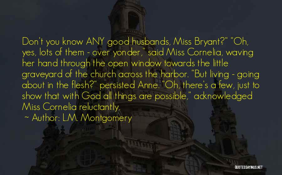 L.M. Montgomery Quotes: Don't You Know Any Good Husbands, Miss Bryant? Oh, Yes, Lots Of Them - Over Yonder, Said Miss Cornelia, Waving