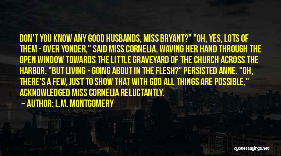 L.M. Montgomery Quotes: Don't You Know Any Good Husbands, Miss Bryant? Oh, Yes, Lots Of Them - Over Yonder, Said Miss Cornelia, Waving