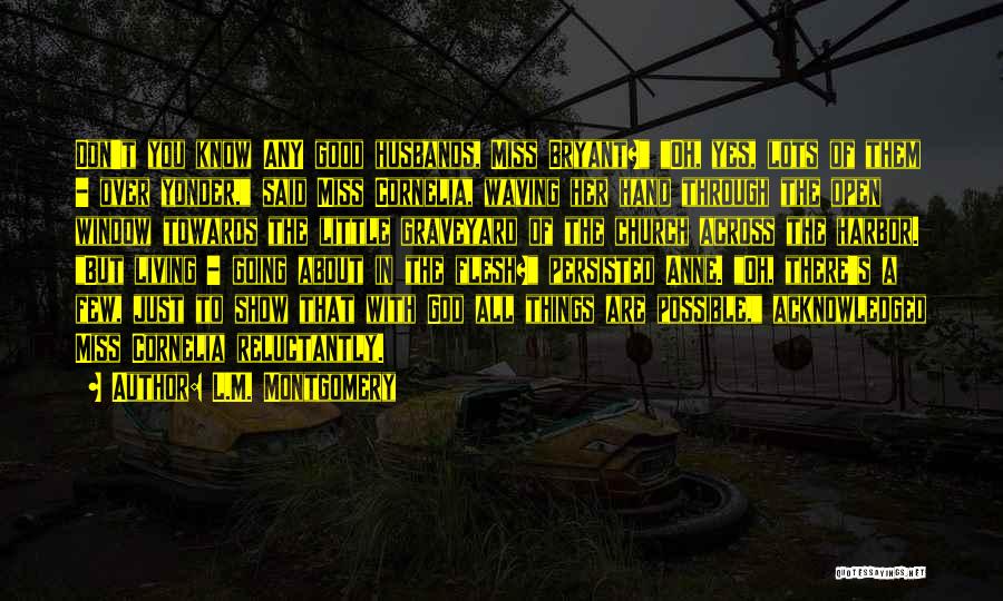 L.M. Montgomery Quotes: Don't You Know Any Good Husbands, Miss Bryant? Oh, Yes, Lots Of Them - Over Yonder, Said Miss Cornelia, Waving