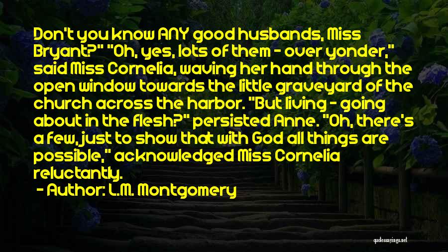 L.M. Montgomery Quotes: Don't You Know Any Good Husbands, Miss Bryant? Oh, Yes, Lots Of Them - Over Yonder, Said Miss Cornelia, Waving
