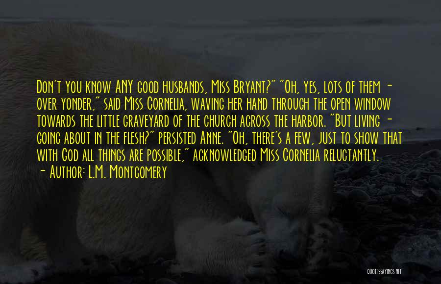L.M. Montgomery Quotes: Don't You Know Any Good Husbands, Miss Bryant? Oh, Yes, Lots Of Them - Over Yonder, Said Miss Cornelia, Waving