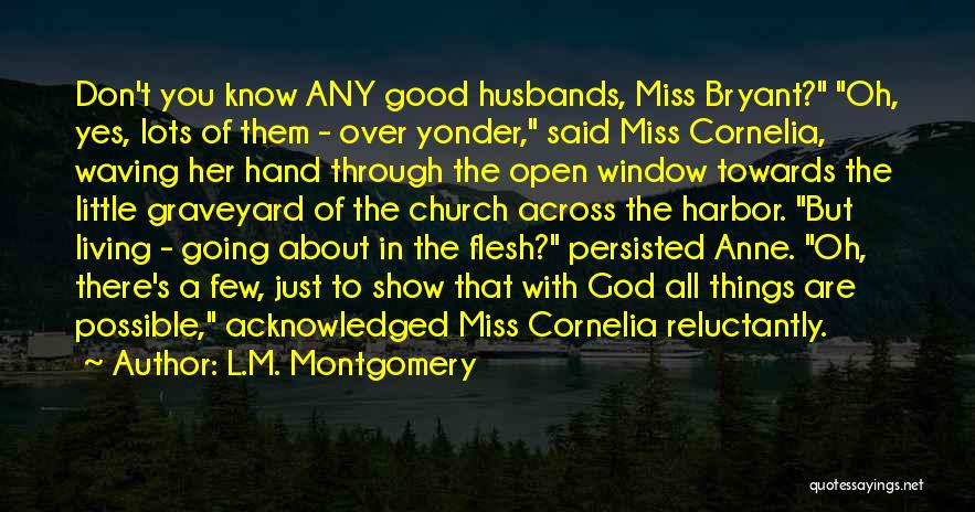 L.M. Montgomery Quotes: Don't You Know Any Good Husbands, Miss Bryant? Oh, Yes, Lots Of Them - Over Yonder, Said Miss Cornelia, Waving