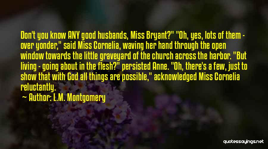 L.M. Montgomery Quotes: Don't You Know Any Good Husbands, Miss Bryant? Oh, Yes, Lots Of Them - Over Yonder, Said Miss Cornelia, Waving