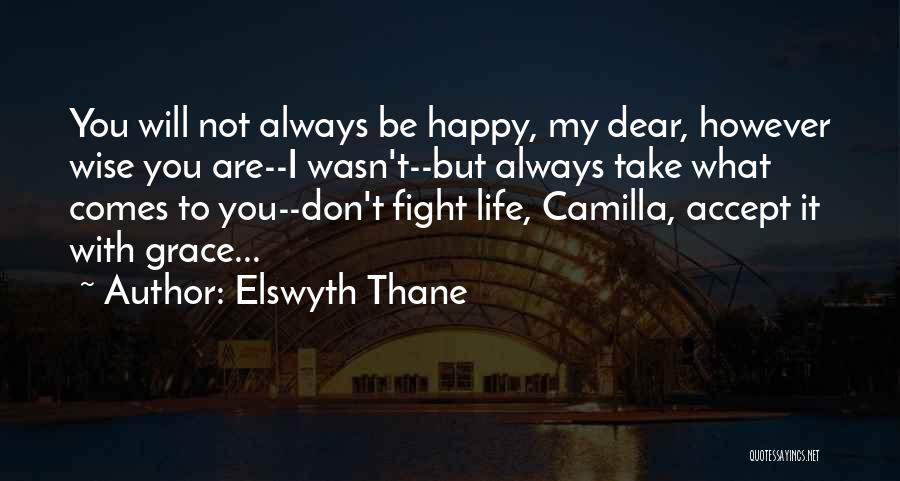 Elswyth Thane Quotes: You Will Not Always Be Happy, My Dear, However Wise You Are--i Wasn't--but Always Take What Comes To You--don't Fight