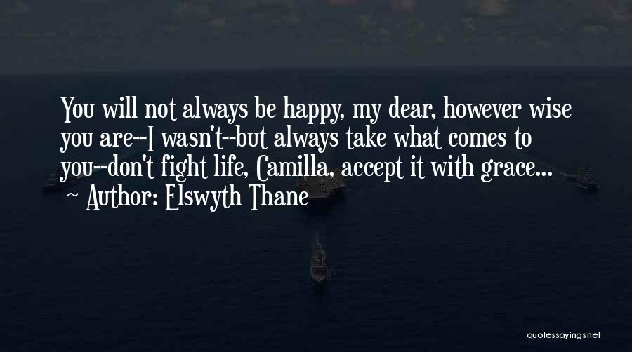 Elswyth Thane Quotes: You Will Not Always Be Happy, My Dear, However Wise You Are--i Wasn't--but Always Take What Comes To You--don't Fight