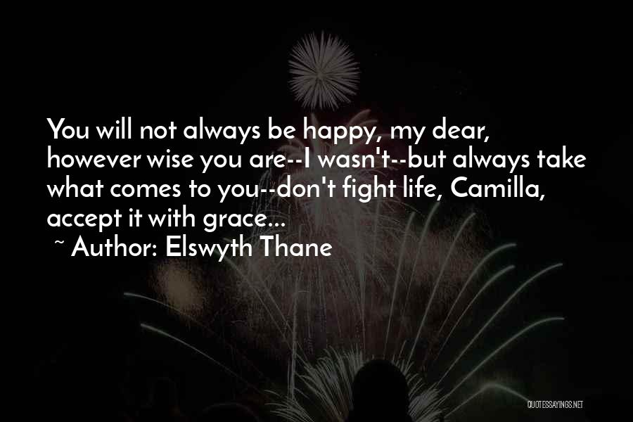 Elswyth Thane Quotes: You Will Not Always Be Happy, My Dear, However Wise You Are--i Wasn't--but Always Take What Comes To You--don't Fight