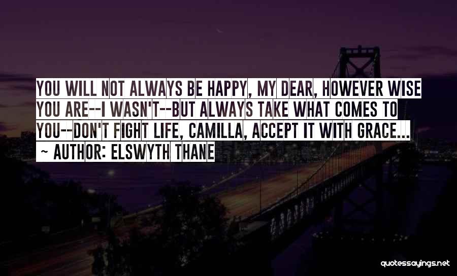 Elswyth Thane Quotes: You Will Not Always Be Happy, My Dear, However Wise You Are--i Wasn't--but Always Take What Comes To You--don't Fight