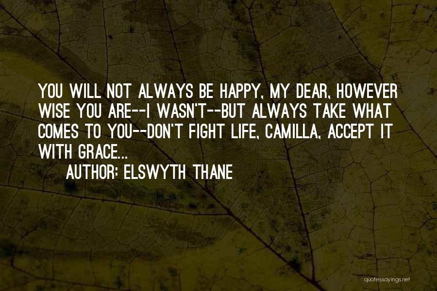 Elswyth Thane Quotes: You Will Not Always Be Happy, My Dear, However Wise You Are--i Wasn't--but Always Take What Comes To You--don't Fight