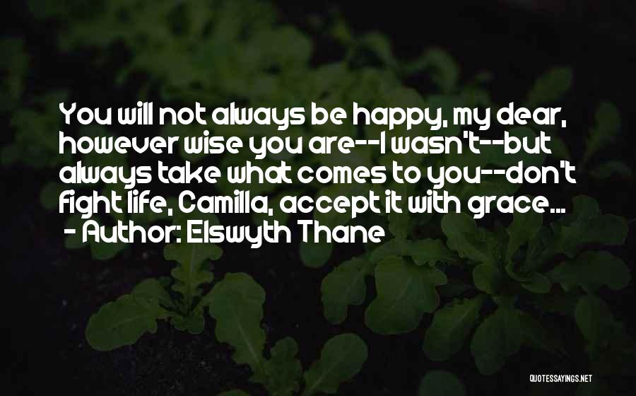 Elswyth Thane Quotes: You Will Not Always Be Happy, My Dear, However Wise You Are--i Wasn't--but Always Take What Comes To You--don't Fight