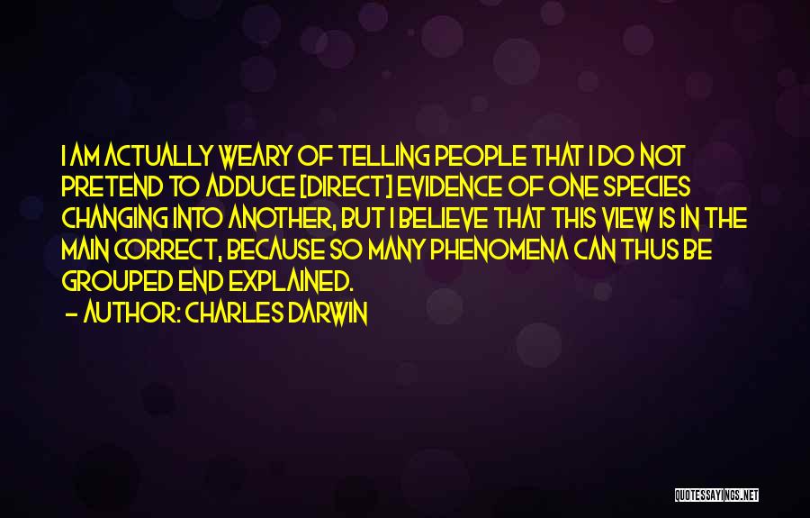Charles Darwin Quotes: I Am Actually Weary Of Telling People That I Do Not Pretend To Adduce [direct] Evidence Of One Species Changing