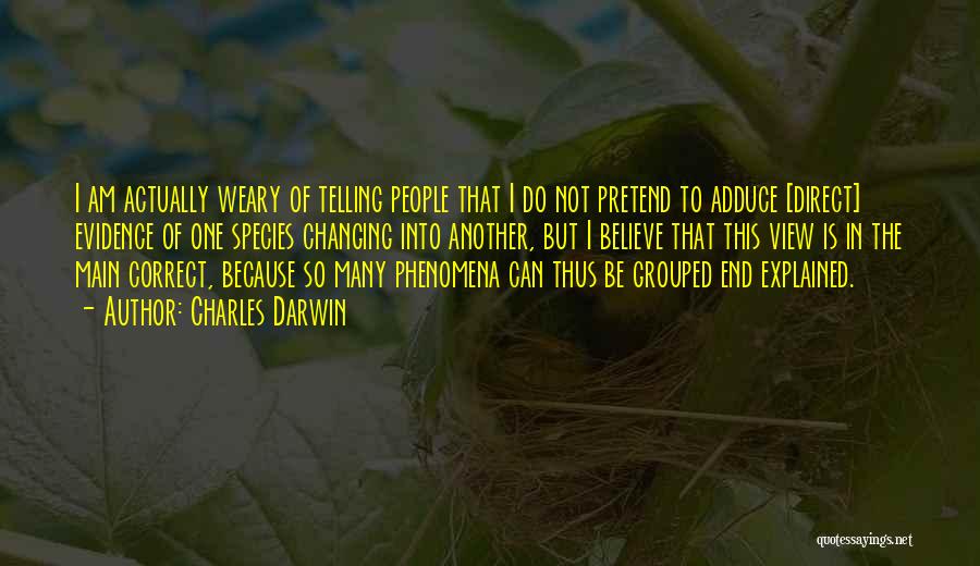 Charles Darwin Quotes: I Am Actually Weary Of Telling People That I Do Not Pretend To Adduce [direct] Evidence Of One Species Changing