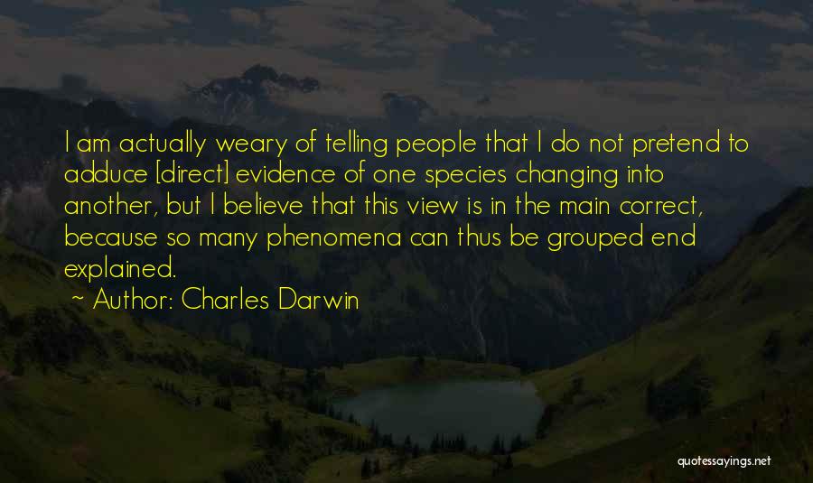 Charles Darwin Quotes: I Am Actually Weary Of Telling People That I Do Not Pretend To Adduce [direct] Evidence Of One Species Changing