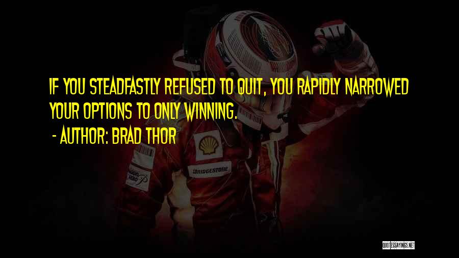 Brad Thor Quotes: If You Steadfastly Refused To Quit, You Rapidly Narrowed Your Options To Only Winning.