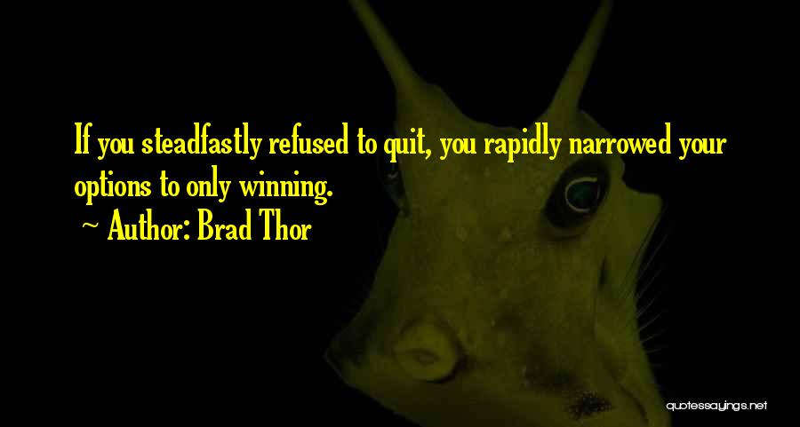 Brad Thor Quotes: If You Steadfastly Refused To Quit, You Rapidly Narrowed Your Options To Only Winning.