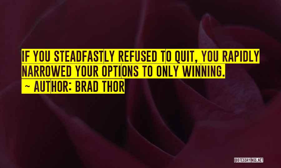 Brad Thor Quotes: If You Steadfastly Refused To Quit, You Rapidly Narrowed Your Options To Only Winning.