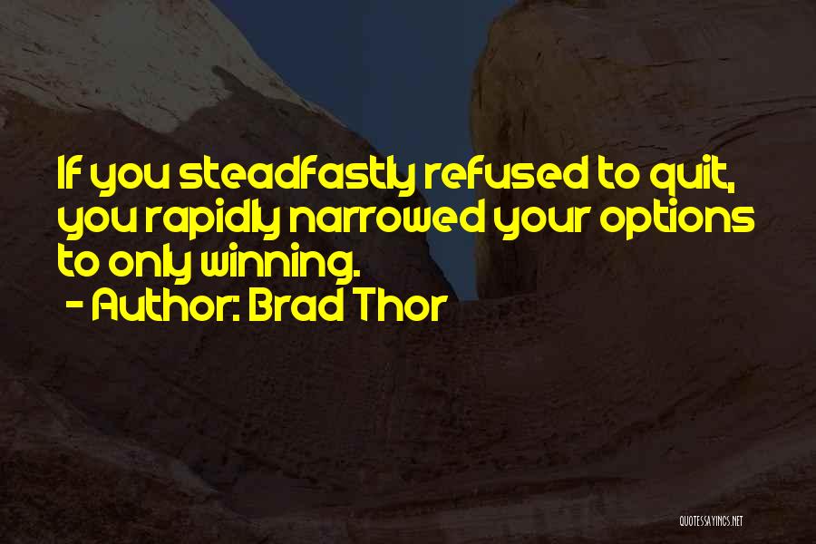 Brad Thor Quotes: If You Steadfastly Refused To Quit, You Rapidly Narrowed Your Options To Only Winning.