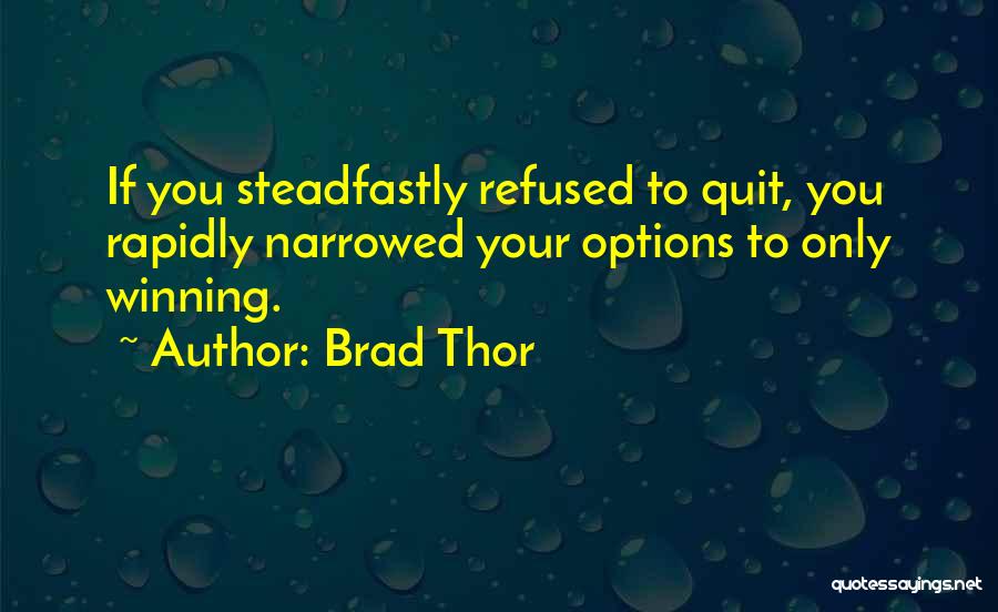 Brad Thor Quotes: If You Steadfastly Refused To Quit, You Rapidly Narrowed Your Options To Only Winning.