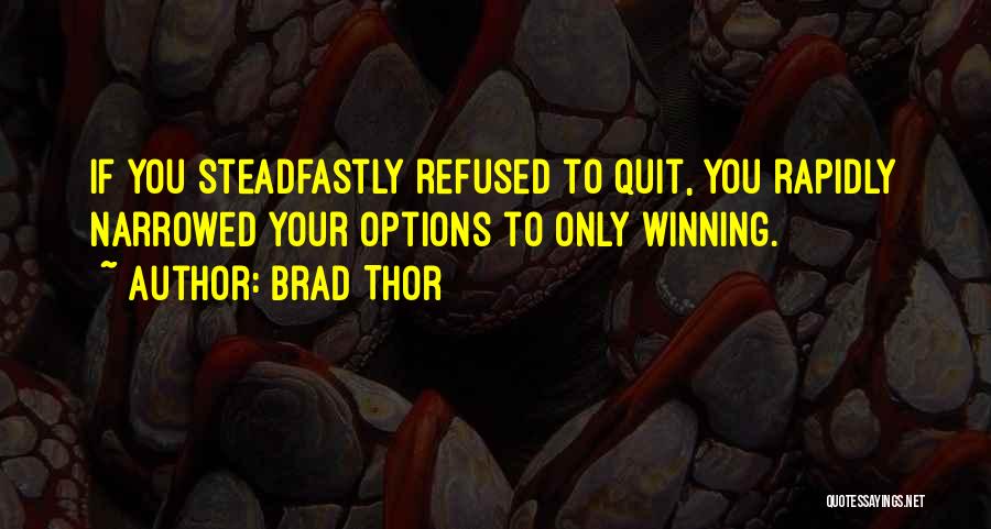 Brad Thor Quotes: If You Steadfastly Refused To Quit, You Rapidly Narrowed Your Options To Only Winning.