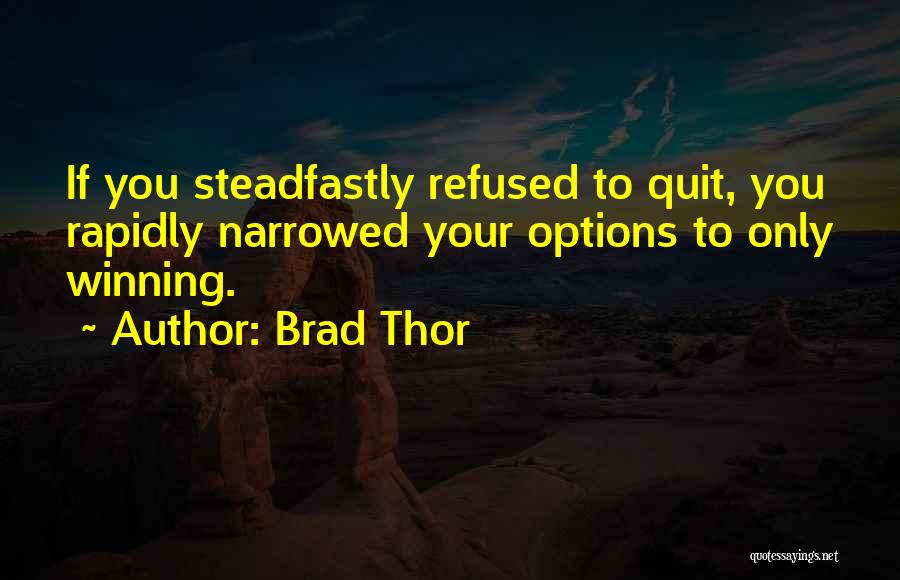 Brad Thor Quotes: If You Steadfastly Refused To Quit, You Rapidly Narrowed Your Options To Only Winning.