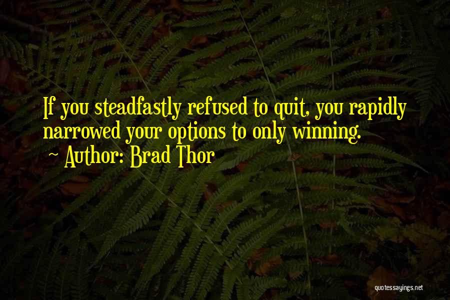 Brad Thor Quotes: If You Steadfastly Refused To Quit, You Rapidly Narrowed Your Options To Only Winning.