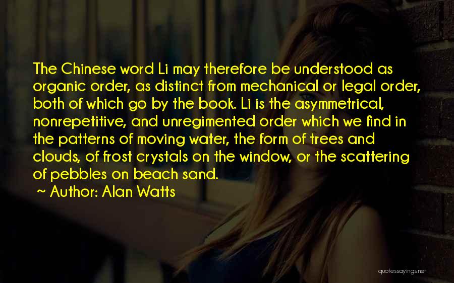 Alan Watts Quotes: The Chinese Word Li May Therefore Be Understood As Organic Order, As Distinct From Mechanical Or Legal Order, Both Of