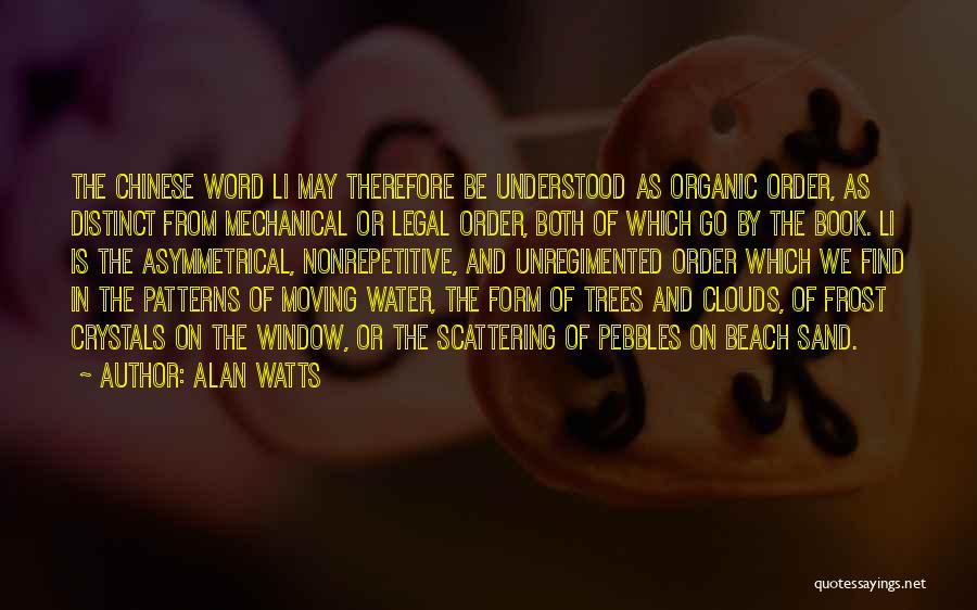 Alan Watts Quotes: The Chinese Word Li May Therefore Be Understood As Organic Order, As Distinct From Mechanical Or Legal Order, Both Of