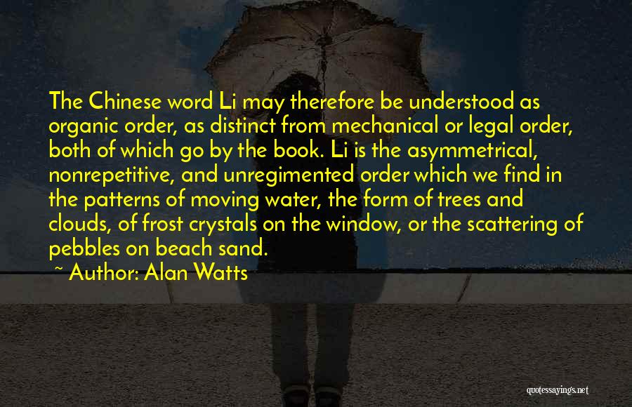 Alan Watts Quotes: The Chinese Word Li May Therefore Be Understood As Organic Order, As Distinct From Mechanical Or Legal Order, Both Of