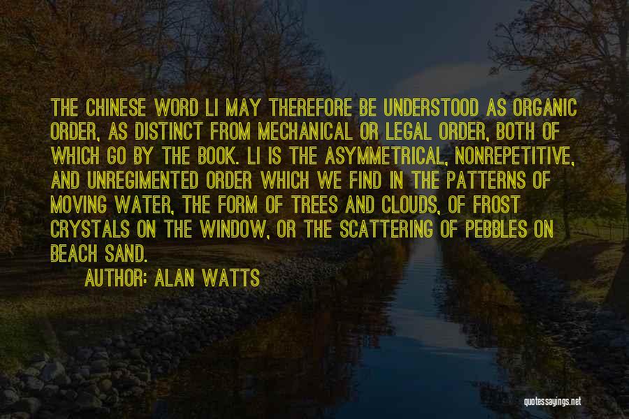 Alan Watts Quotes: The Chinese Word Li May Therefore Be Understood As Organic Order, As Distinct From Mechanical Or Legal Order, Both Of