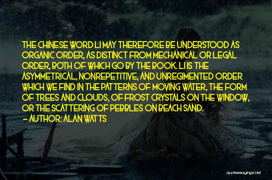 Alan Watts Quotes: The Chinese Word Li May Therefore Be Understood As Organic Order, As Distinct From Mechanical Or Legal Order, Both Of