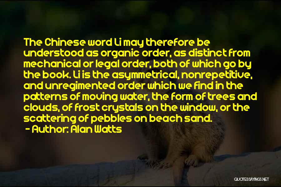 Alan Watts Quotes: The Chinese Word Li May Therefore Be Understood As Organic Order, As Distinct From Mechanical Or Legal Order, Both Of